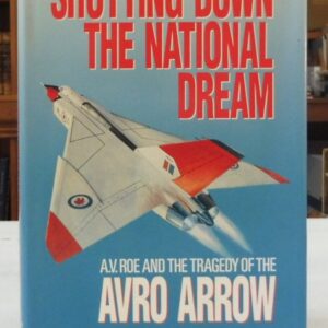 Shutting Down the National Dream: A.V. Roe and the Tragedy the Auro Arrow, Stewart, Greig