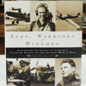 Aces, Warriors and Wingmen: The Firsthand Accounts Of Canada's Fighter Pilots In The Second World War